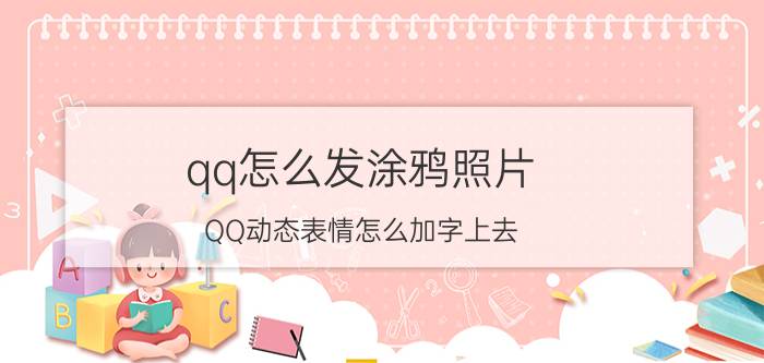 qq怎么发涂鸦照片 QQ动态表情怎么加字上去？